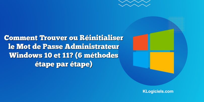 Comment Trouver ou Réinitialiser le Mot de Passe Administrateur Windows 10 et 11? (6 méthodes étape par étape)