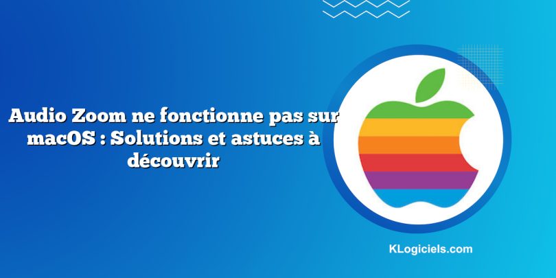 Audio Zoom ne fonctionne pas sur macOS : Solutions et astuces à découvrir