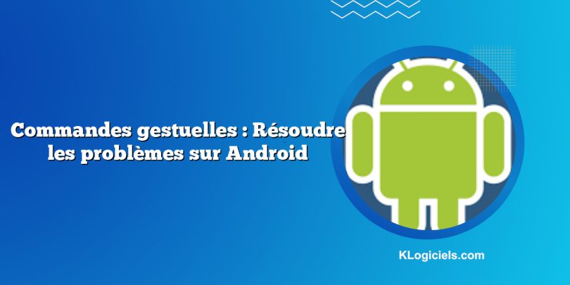 Commandes gestuelles : Résoudre les problèmes sur Android