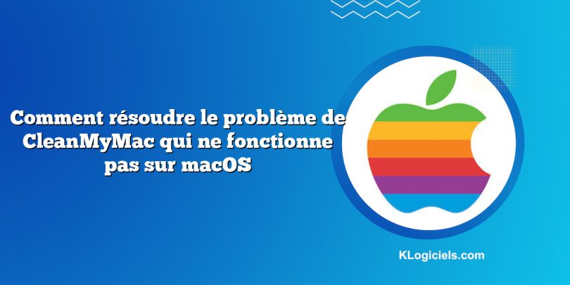 Comment résoudre le problème de CleanMyMac qui ne fonctionne pas sur macOS