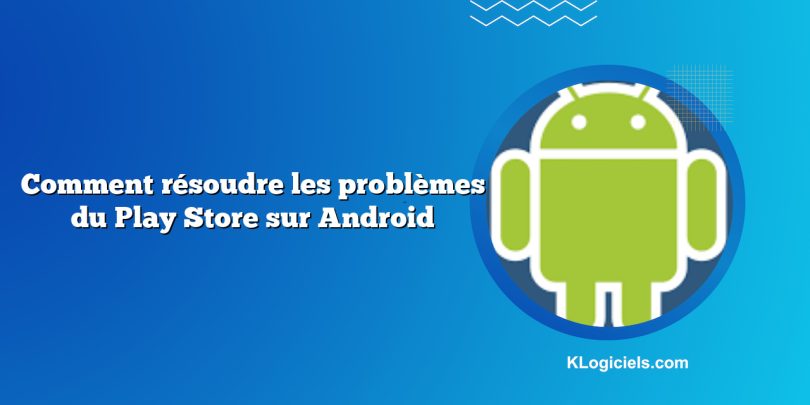 Comment résoudre les problèmes du Play Store sur Android