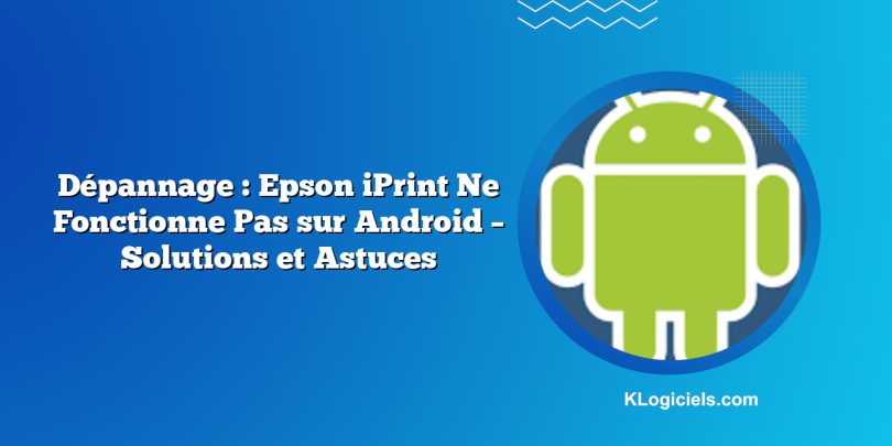 Dépannage : Epson iPrint Ne Fonctionne Pas sur Android – Solutions et Astuces