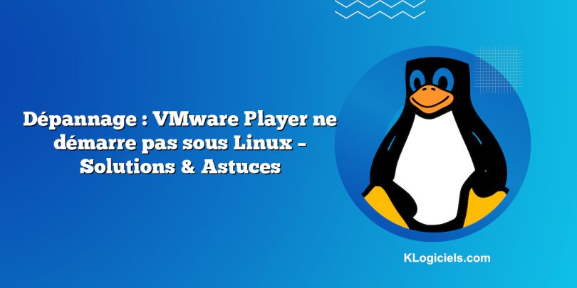Dépannage : VMware Player ne démarre pas sous Linux – Solutions & Astuces
