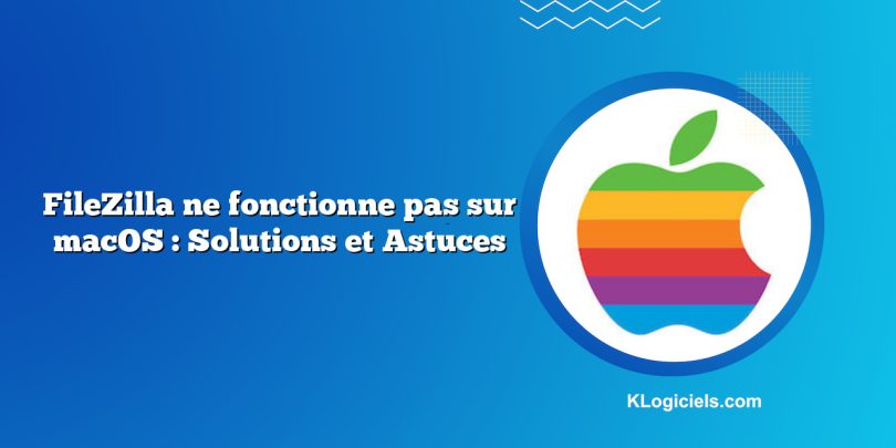 FileZilla ne fonctionne pas sur macOS : Solutions et Astuces