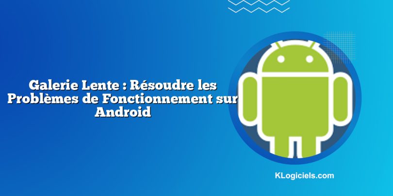 Galerie Lente : Résoudre les Problèmes de Fonctionnement sur Android