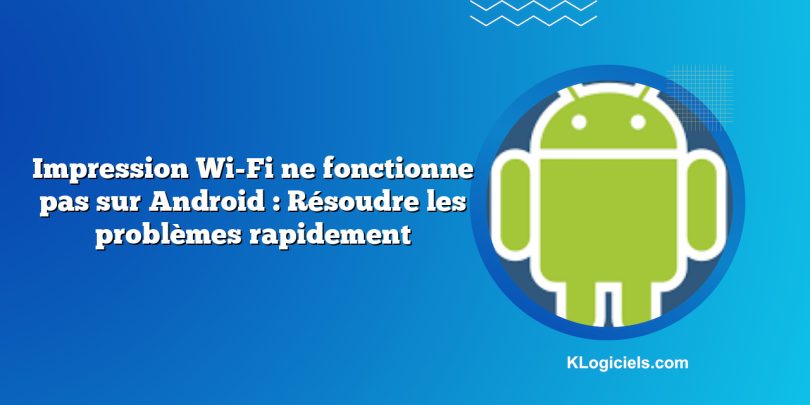 Impression Wi-Fi ne fonctionne pas sur Android : Résoudre les problèmes rapidement