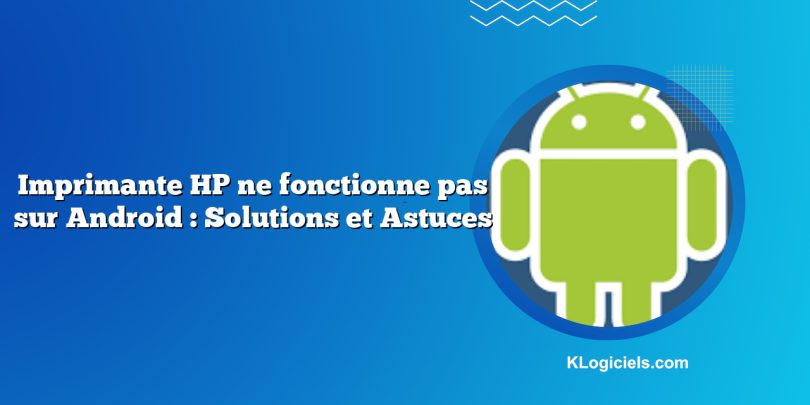 Imprimante HP ne fonctionne pas sur Android : Solutions et Astuces