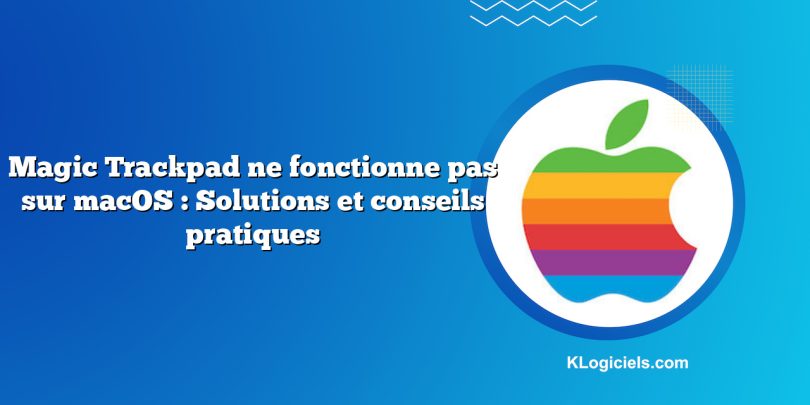 Magic Trackpad ne fonctionne pas sur macOS : Solutions et conseils pratiques