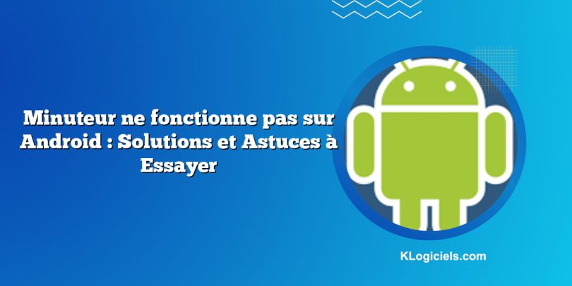 Minuteur ne fonctionne pas sur Android : Solutions et Astuces à Essayer
