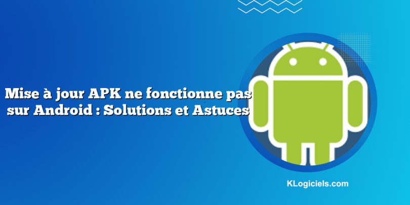 Mise à jour APK ne fonctionne pas sur Android : Solutions et Astuces