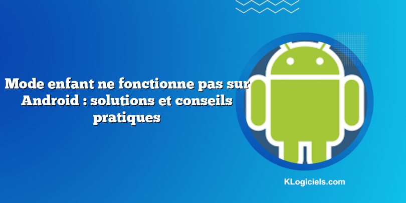 Mode enfant ne fonctionne pas sur Android : solutions et conseils pratiques