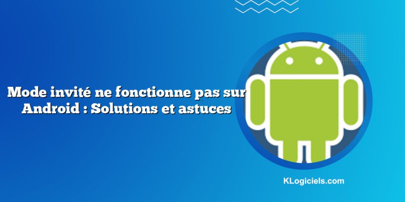 Mode invité ne fonctionne pas sur Android : Solutions et astuces