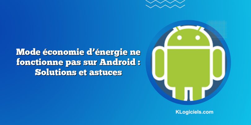 Mode économie d’énergie ne fonctionne pas sur Android : Solutions et astuces