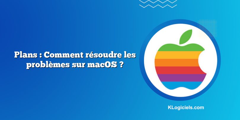 Plans : Comment résoudre les problèmes sur macOS ?