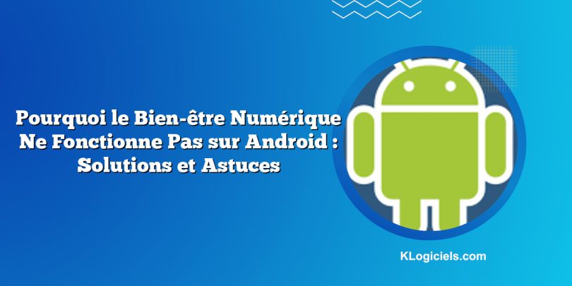 Pourquoi le Bien-être Numérique Ne Fonctionne Pas sur Android : Solutions et Astuces