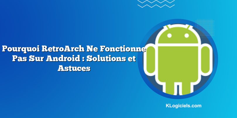 Pourquoi RetroArch Ne Fonctionne Pas Sur Android : Solutions et Astuces