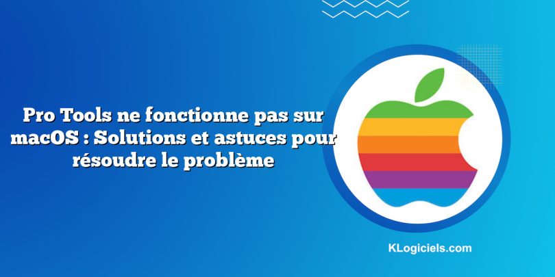 Pro Tools ne fonctionne pas sur macOS : Solutions et astuces pour résoudre le problème