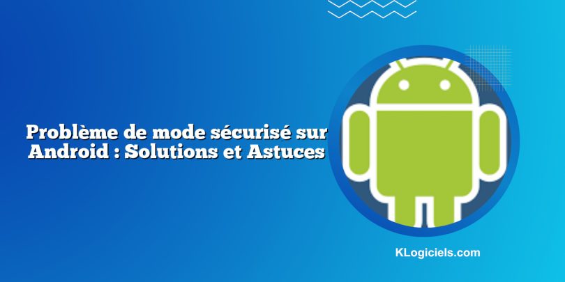 Problème de mode sécurisé sur Android : Solutions et Astuces
