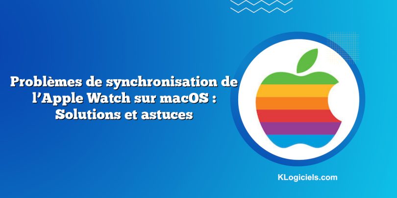 Problèmes de synchronisation de l’Apple Watch sur macOS : Solutions et astuces