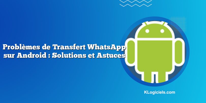 Problèmes de Transfert WhatsApp sur Android : Solutions et Astuces