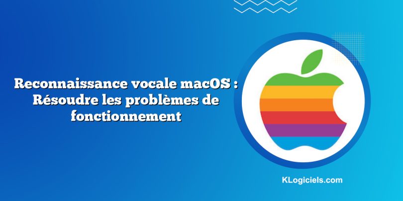 Reconnaissance vocale macOS : Résoudre les problèmes de fonctionnement