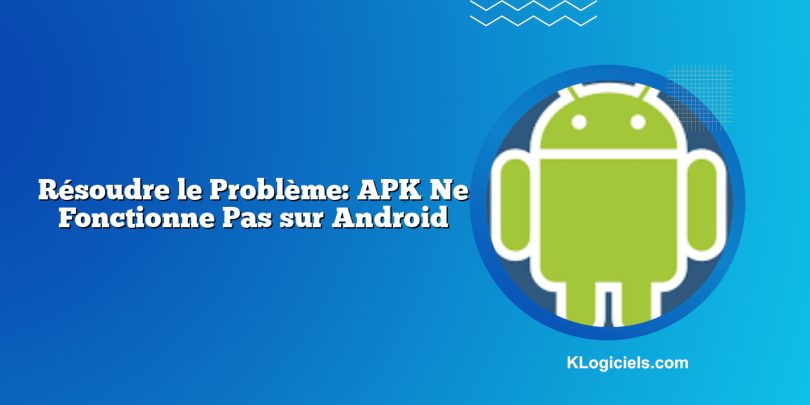 Résoudre le Problème: APK Ne Fonctionne Pas sur Android