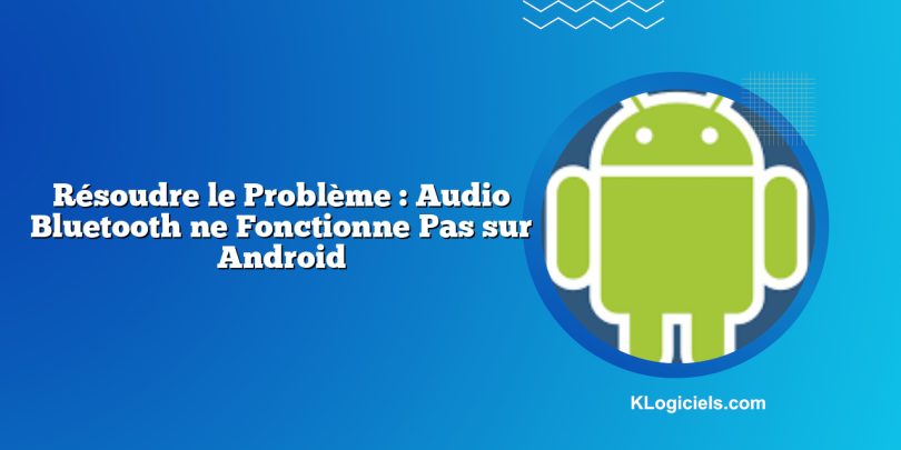 Résoudre le Problème : Audio Bluetooth ne Fonctionne Pas sur Android