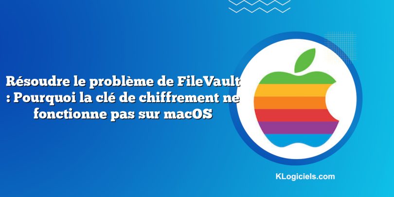 Résoudre le problème de FileVault : Pourquoi la clé de chiffrement ne fonctionne pas sur macOS