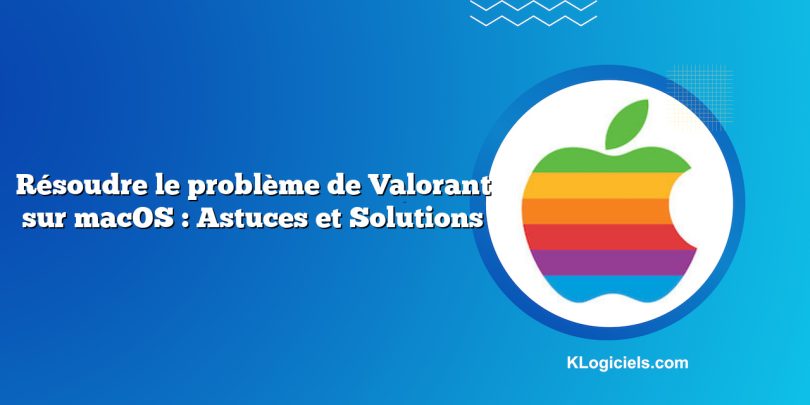 Résoudre le problème de Valorant sur macOS : Astuces et Solutions