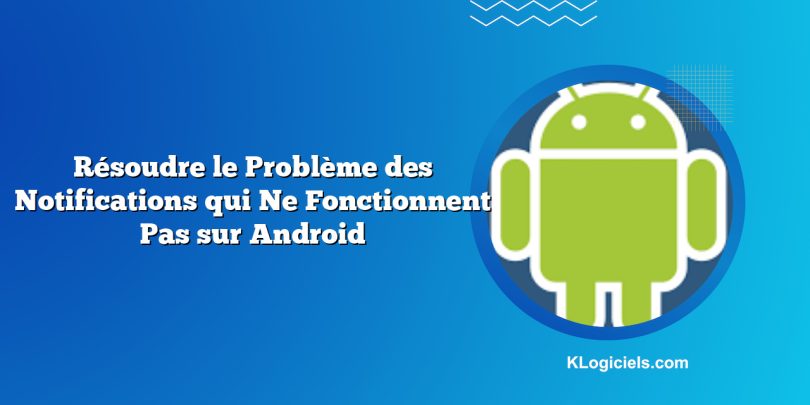 Résoudre le Problème des Notifications qui Ne Fonctionnent Pas sur Android