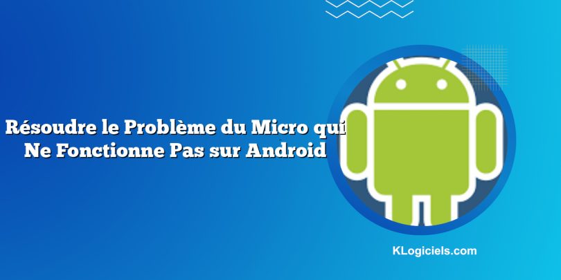 Résoudre le Problème du Micro qui Ne Fonctionne Pas sur Android