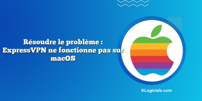 Résoudre le problème : ExpressVPN ne fonctionne pas sur macOS