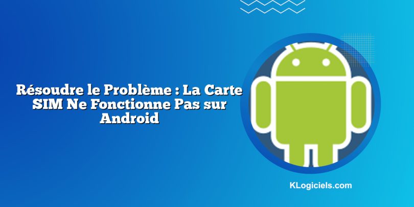 Résoudre le Problème : La Carte SIM Ne Fonctionne Pas sur Android