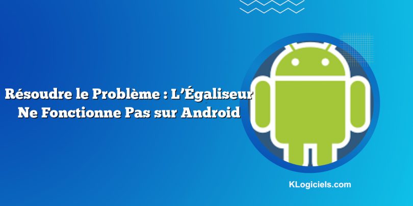 Résoudre le Problème : L’Égaliseur Ne Fonctionne Pas sur Android