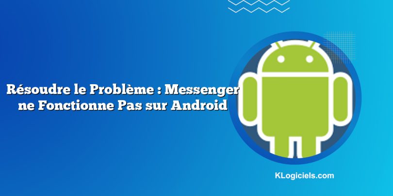 Résoudre le Problème : Messenger ne Fonctionne Pas sur Android