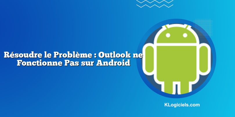 Résoudre le Problème : Outlook ne Fonctionne Pas sur Android