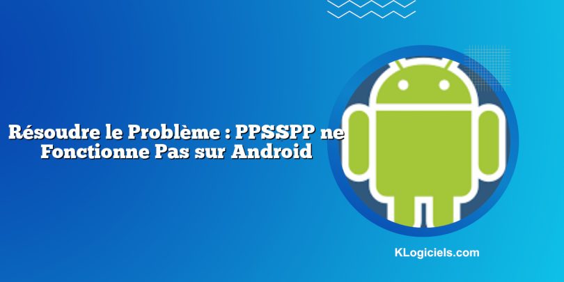 Résoudre le Problème : PPSSPP ne Fonctionne Pas sur Android