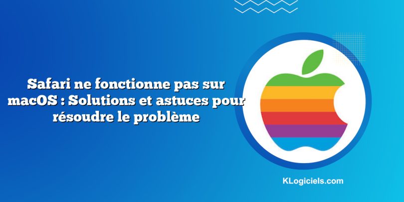 Safari ne fonctionne pas sur macOS : Solutions et astuces pour résoudre le problème