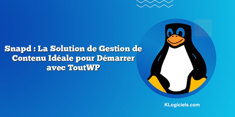 Snapd : La Solution de Gestion de Contenu Idéale pour Démarrer avec ToutWP