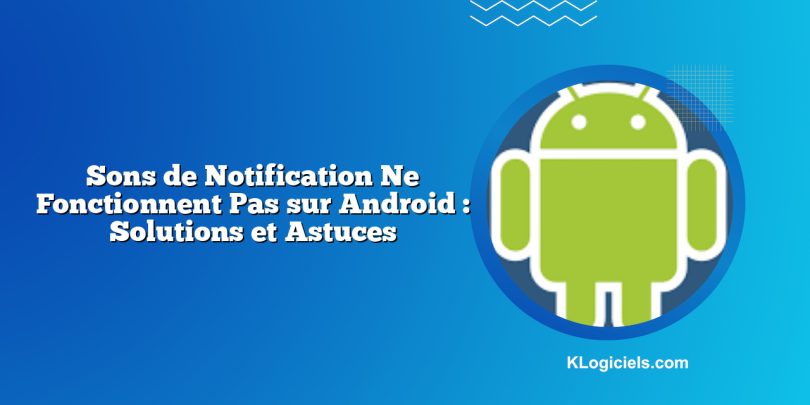 Sons de Notification Ne Fonctionnent Pas sur Android : Solutions et Astuces