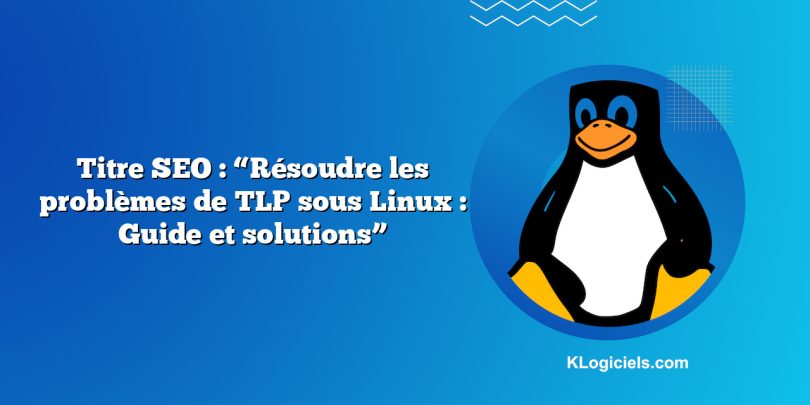 Titre SEO : “Résoudre les problèmes de TLP sous Linux : Guide et solutions”