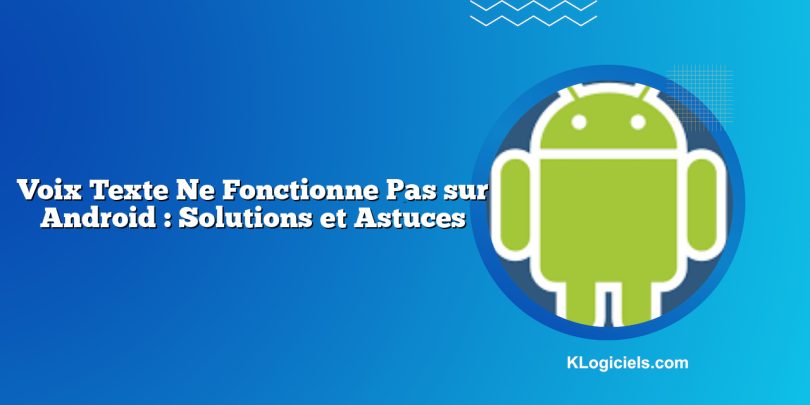 Voix Texte Ne Fonctionne Pas sur Android : Solutions et Astuces