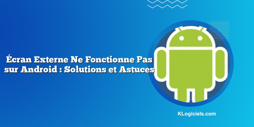 Écran Externe Ne Fonctionne Pas sur Android : Solutions et Astuces